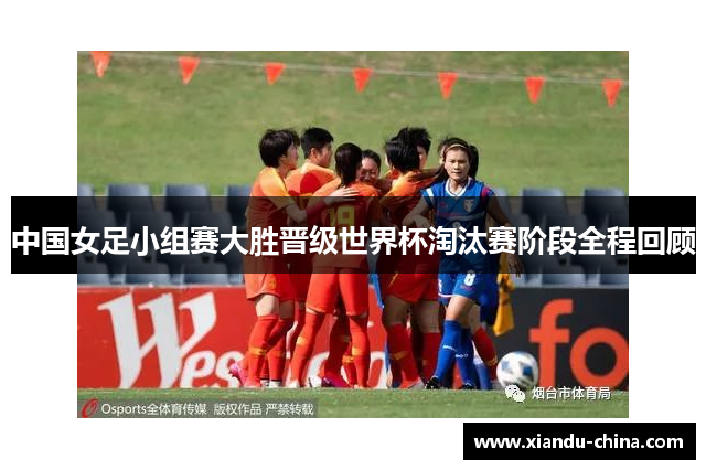 中国女足小组赛大胜晋级世界杯淘汰赛阶段全程回顾
