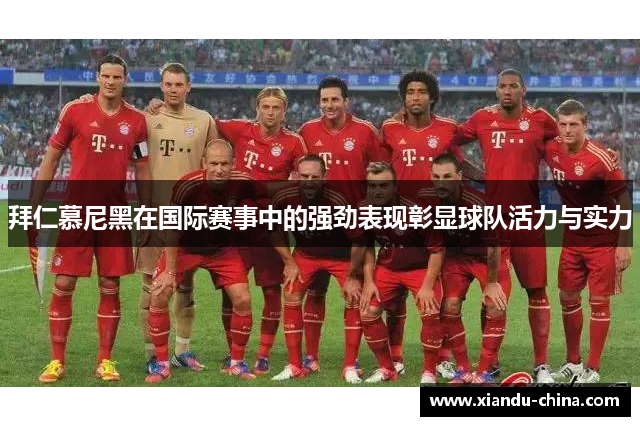 拜仁慕尼黑在国际赛事中的强劲表现彰显球队活力与实力