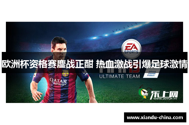 欧洲杯资格赛鏖战正酣 热血激战引爆足球激情