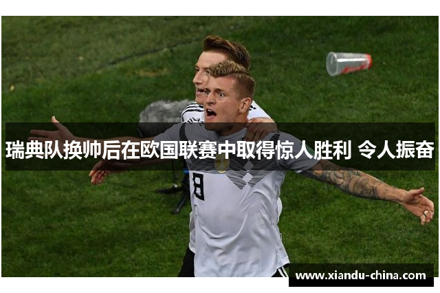 瑞典队换帅后在欧国联赛中取得惊人胜利 令人振奋