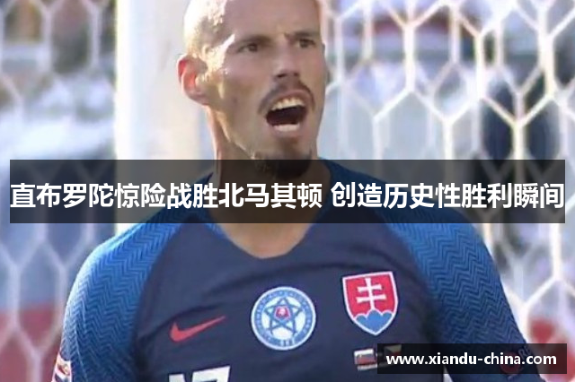 直布罗陀惊险战胜北马其顿 创造历史性胜利瞬间