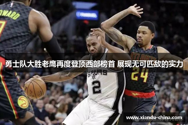勇士队大胜老鹰再度登顶西部榜首 展现无可匹敌的实力