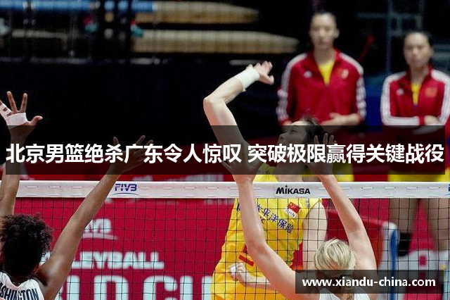 北京男篮绝杀广东令人惊叹 突破极限赢得关键战役