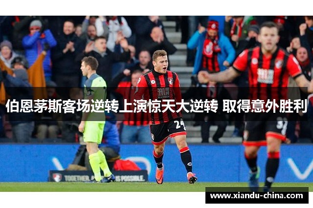 伯恩茅斯客场逆转上演惊天大逆转 取得意外胜利