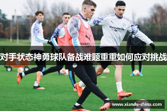 对手状态神勇球队备战难题重重如何应对挑战