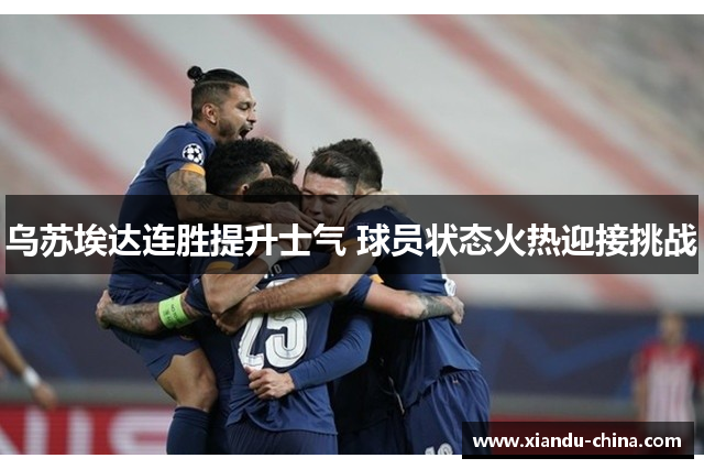 乌苏埃达连胜提升士气 球员状态火热迎接挑战