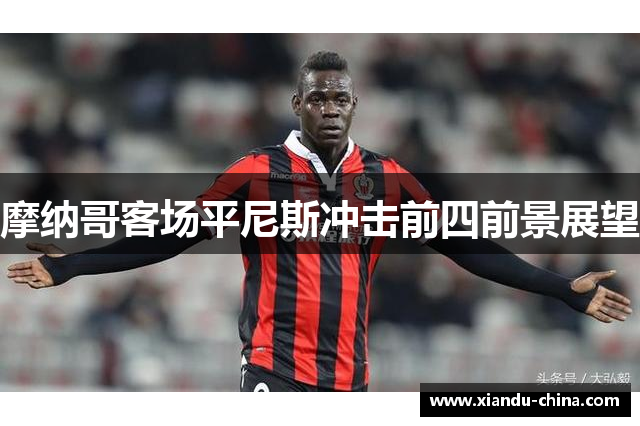 摩纳哥客场平尼斯冲击前四前景展望