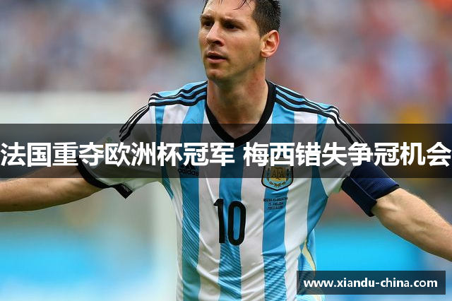 法国重夺欧洲杯冠军 梅西错失争冠机会