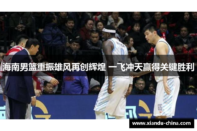 海南男篮重振雄风再创辉煌 一飞冲天赢得关键胜利