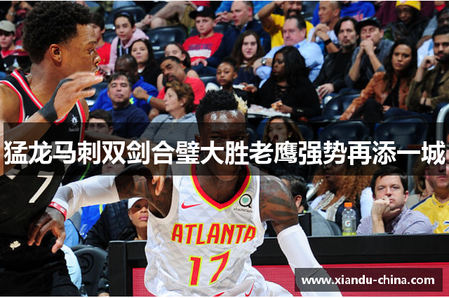 猛龙马刺双剑合璧大胜老鹰强势再添一城
