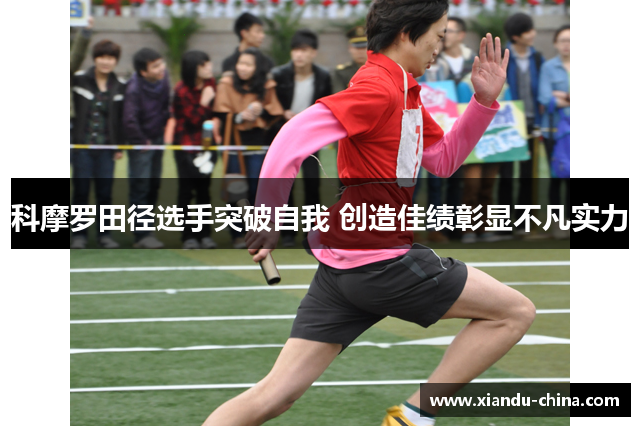 科摩罗田径选手突破自我 创造佳绩彰显不凡实力