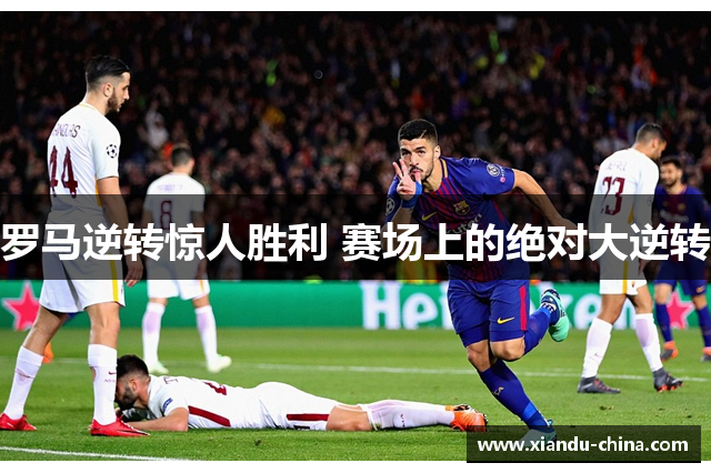 罗马逆转惊人胜利 赛场上的绝对大逆转