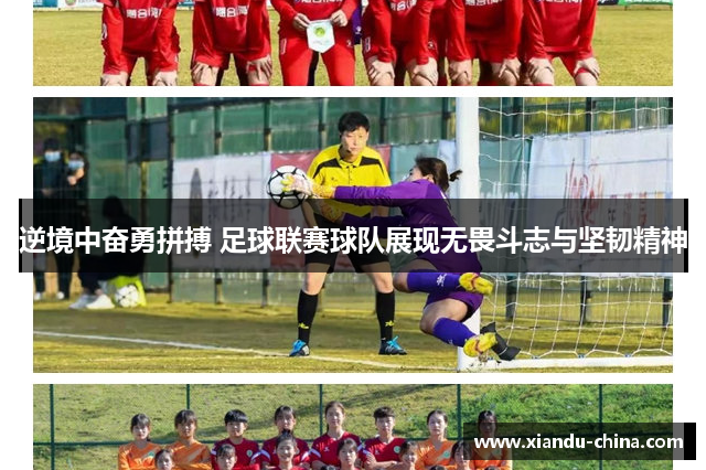 逆境中奋勇拼搏 足球联赛球队展现无畏斗志与坚韧精神