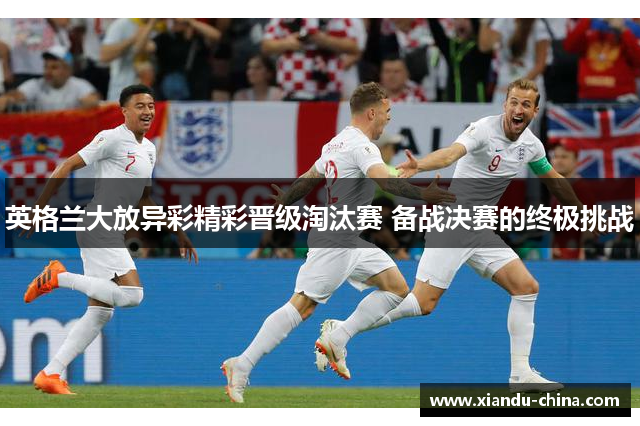 英格兰大放异彩精彩晋级淘汰赛 备战决赛的终极挑战