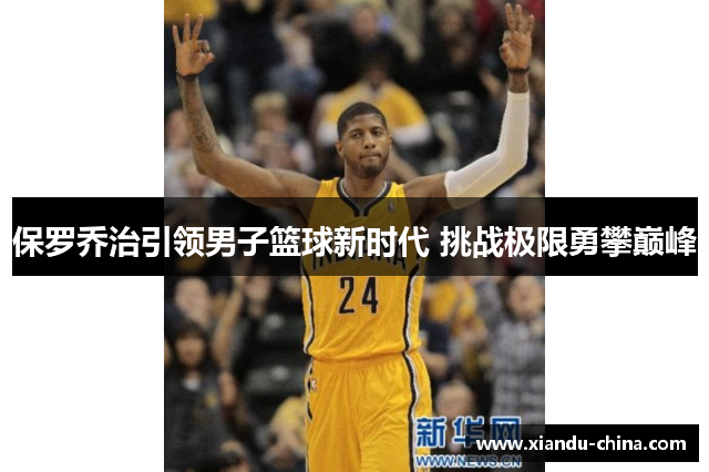 保罗乔治引领男子篮球新时代 挑战极限勇攀巅峰