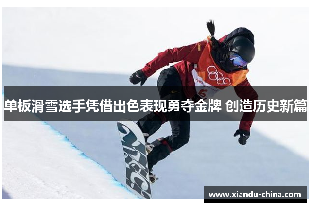 单板滑雪选手凭借出色表现勇夺金牌 创造历史新篇