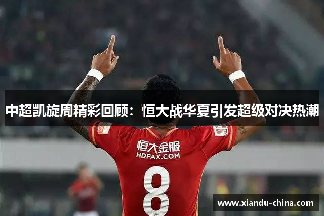 中超凯旋周精彩回顾：恒大战华夏引发超级对决热潮