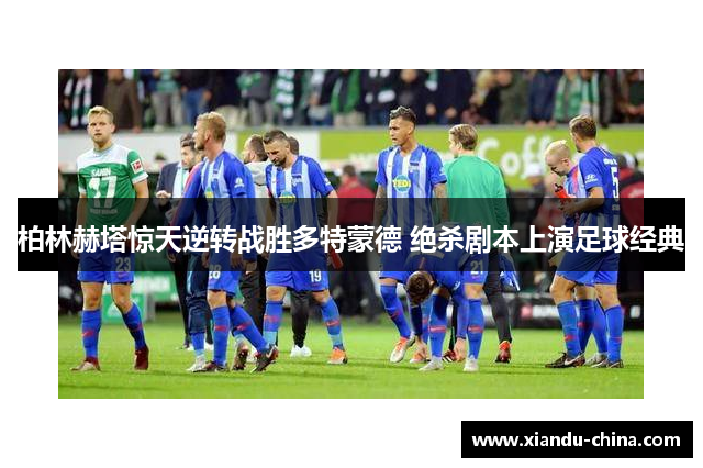 柏林赫塔惊天逆转战胜多特蒙德 绝杀剧本上演足球经典