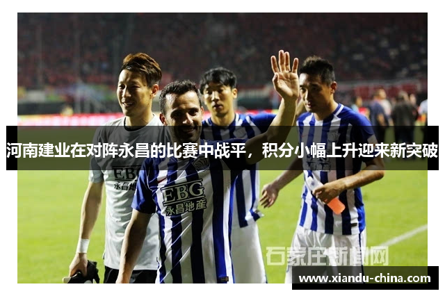 河南建业在对阵永昌的比赛中战平，积分小幅上升迎来新突破