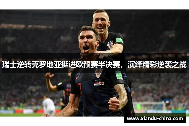 瑞士逆转克罗地亚挺进欧预赛半决赛，演绎精彩逆袭之战