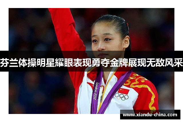 芬兰体操明星耀眼表现勇夺金牌展现无敌风采