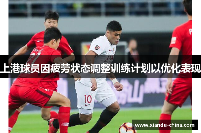上港球员因疲劳状态调整训练计划以优化表现