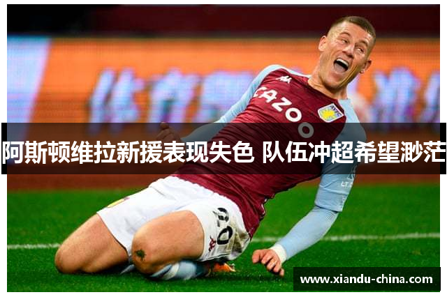 阿斯顿维拉新援表现失色 队伍冲超希望渺茫