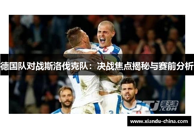 德国队对战斯洛伐克队：决战焦点揭秘与赛前分析