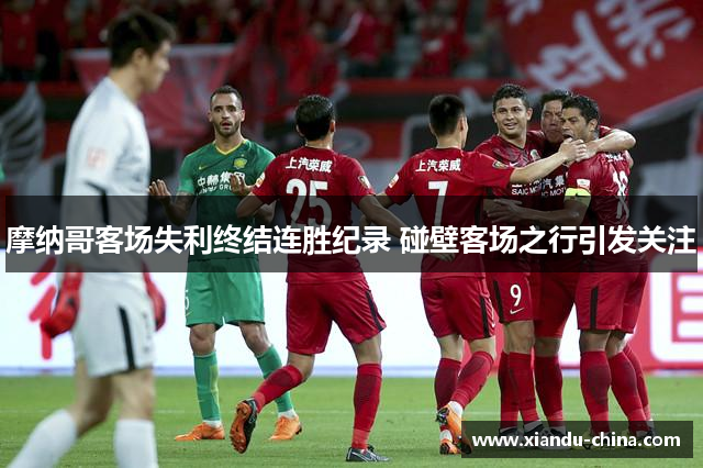 摩纳哥客场失利终结连胜纪录 碰壁客场之行引发关注