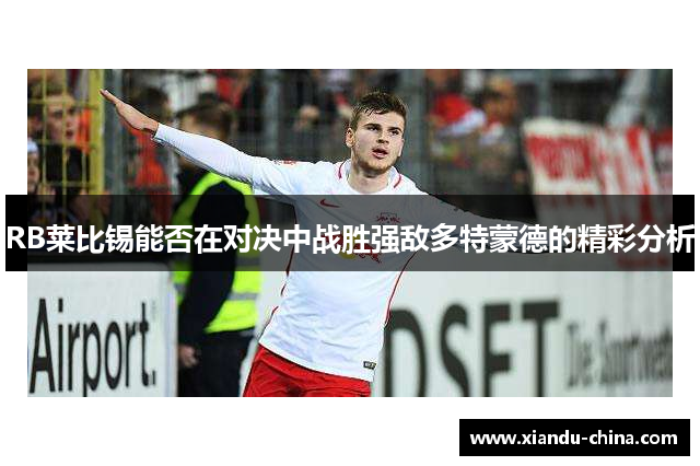 RB莱比锡能否在对决中战胜强敌多特蒙德的精彩分析 RB莱比锡能否在对决中战胜强敌多特蒙德的精彩分析