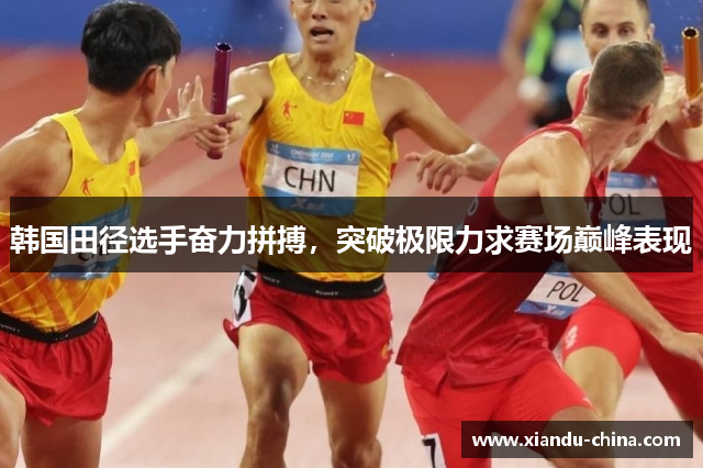 韩国田径选手奋力拼搏，突破极限力求赛场巅峰表现