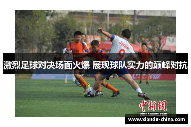 激烈足球对决场面火爆 展现球队实力的巅峰对抗