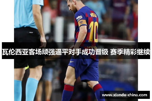瓦伦西亚客场顽强逼平对手成功晋级 赛季精彩继续