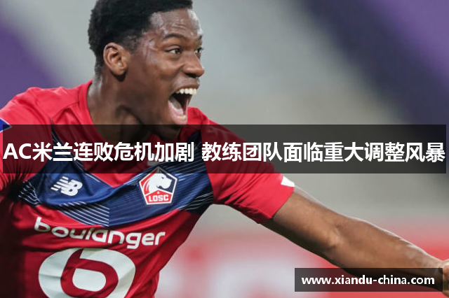 AC米兰连败危机加剧 教练团队面临重大调整风暴