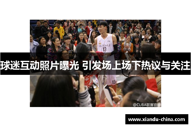 球迷互动照片曝光 引发场上场下热议与关注