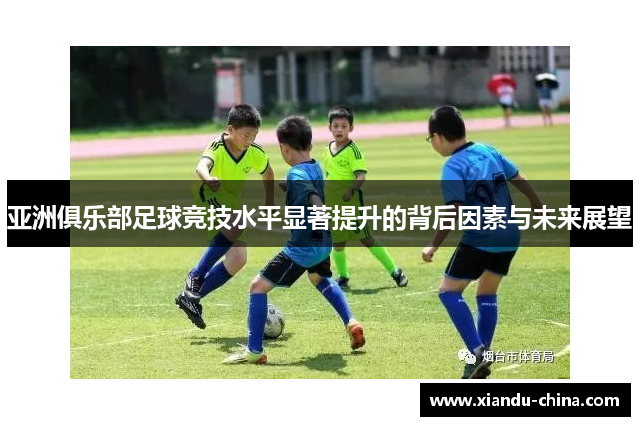 亚洲俱乐部足球竞技水平显著提升的背后因素与未来展望