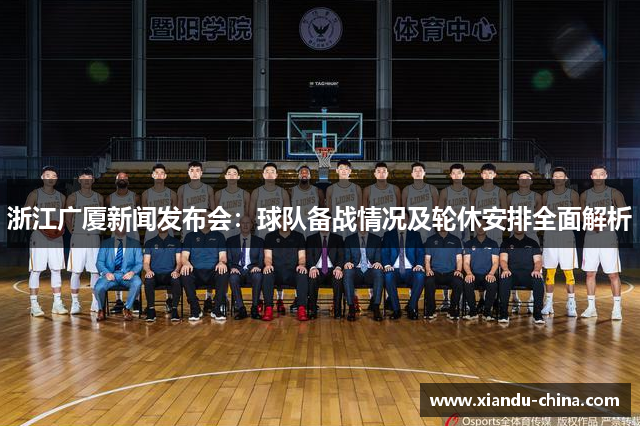 浙江广厦新闻发布会：球队备战情况及轮休安排全面解析