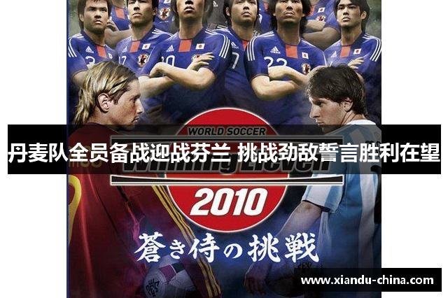 丹麦队全员备战迎战芬兰 挑战劲敌誓言胜利在望