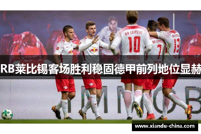 RB莱比锡客场胜利稳固德甲前列地位显赫