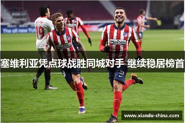 塞维利亚凭点球战胜同城对手 继续稳居榜首