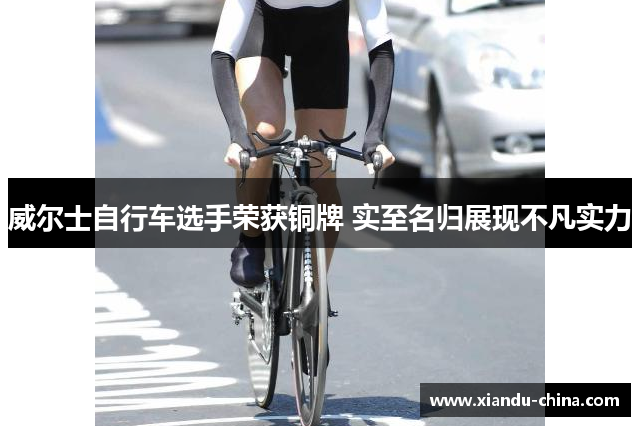 威尔士自行车选手荣获铜牌 实至名归展现不凡实力