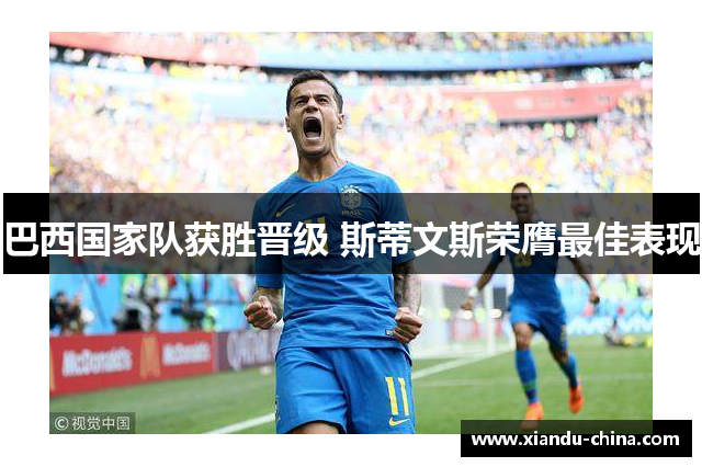 巴西国家队获胜晋级 斯蒂文斯荣膺最佳表现