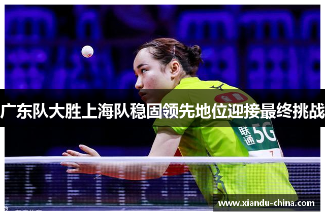 广东队大胜上海队稳固领先地位迎接最终挑战