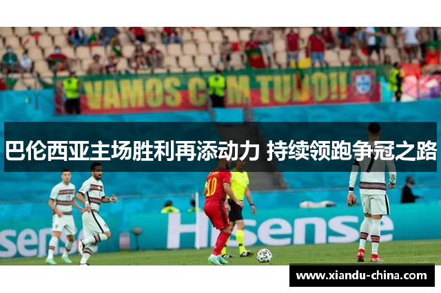 巴伦西亚主场胜利再添动力 持续领跑争冠之路