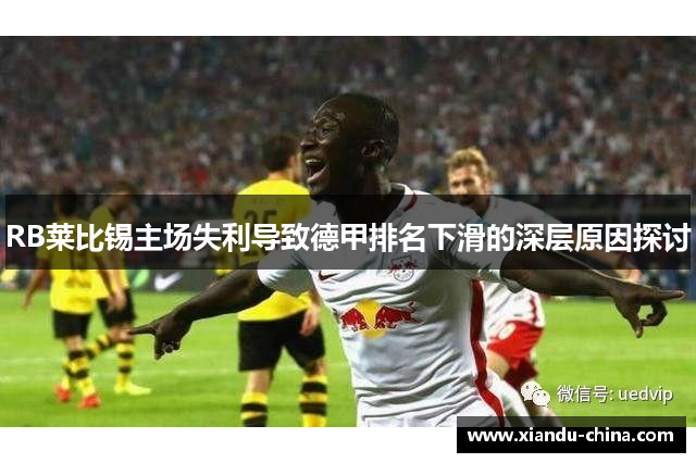 RB莱比锡主场失利导致德甲排名下滑的深层原因探讨