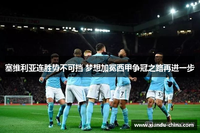 塞维利亚连胜势不可挡 梦想加冕西甲争冠之路再进一步