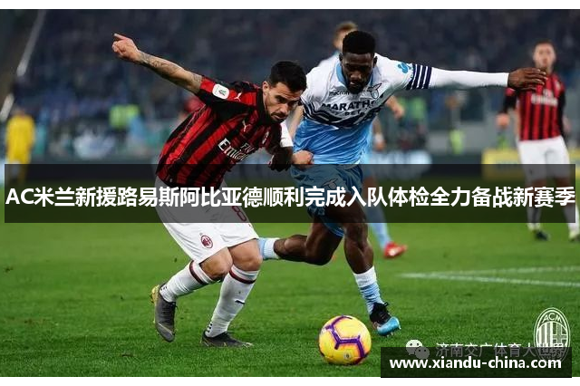 AC米兰新援路易斯阿比亚德顺利完成入队体检全力备战新赛季