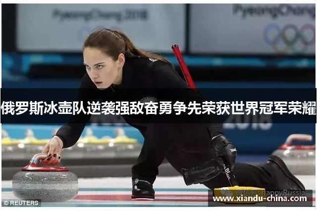 俄罗斯冰壶队逆袭强敌奋勇争先荣获世界冠军荣耀