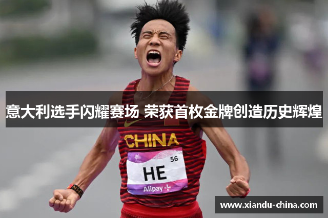意大利选手闪耀赛场 荣获首枚金牌创造历史辉煌 意大利选手闪耀赛场 荣获首枚金牌创造历史辉煌