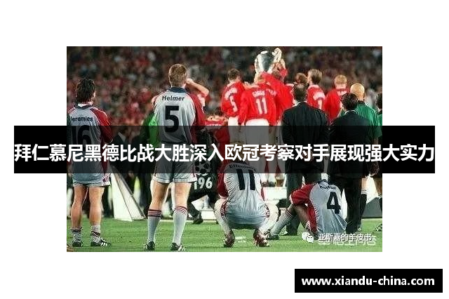 拜仁慕尼黑德比战大胜深入欧冠考察对手展现强大实力